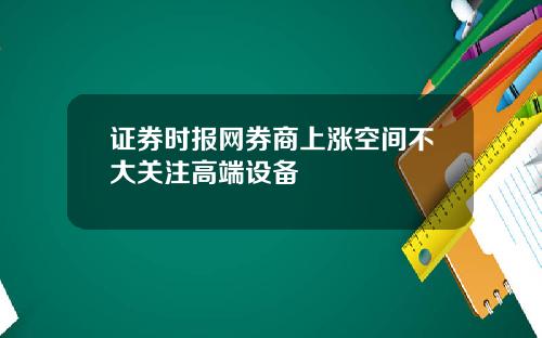 证券时报网券商上涨空间不大关注高端设备