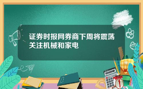 证券时报网券商下周将震荡关注机械和家电