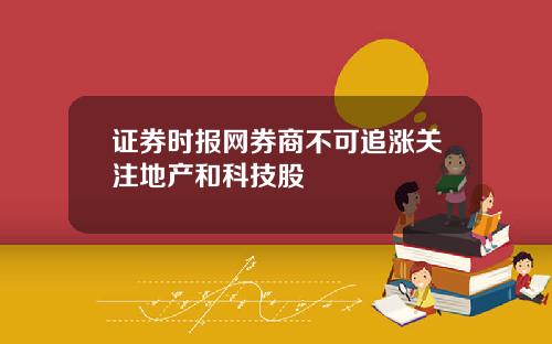 证券时报网券商不可追涨关注地产和科技股