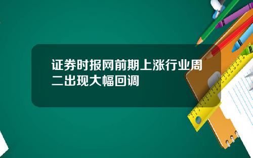 证券时报网前期上涨行业周二出现大幅回调