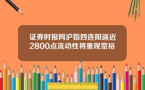 证券时报网沪指四连阳逼近2800点流动性将重现宽裕