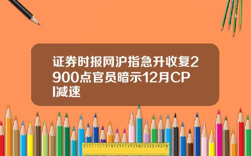 证券时报网沪指急升收复2900点官员暗示12月CPI减速