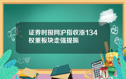 证券时报网沪指收涨134权重板块走强提振