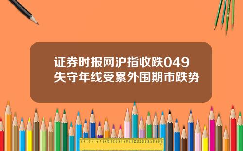 证券时报网沪指收跌049失守年线受累外围期市跌势