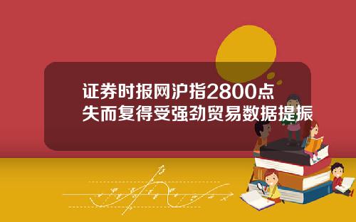 证券时报网沪指2800点失而复得受强劲贸易数据提振