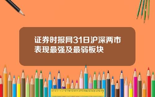 证券时报网31日沪深两市表现最强及最弱板块
