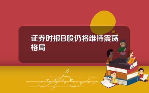 证券时报B股仍将维持震荡格局