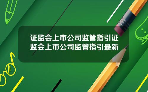 证监会上市公司监管指引证监会上市公司监管指引最新