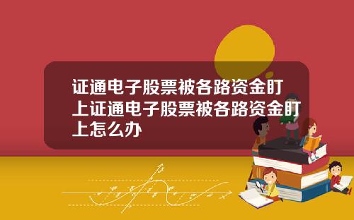 证通电子股票被各路资金盯上证通电子股票被各路资金盯上怎么办