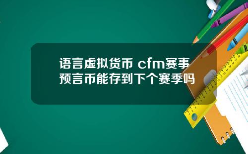 语言虚拟货币 cfm赛事预言币能存到下个赛季吗