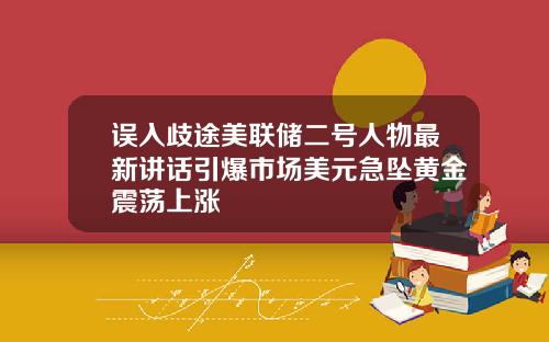 误入歧途美联储二号人物最新讲话引爆市场美元急坠黄金震荡上涨