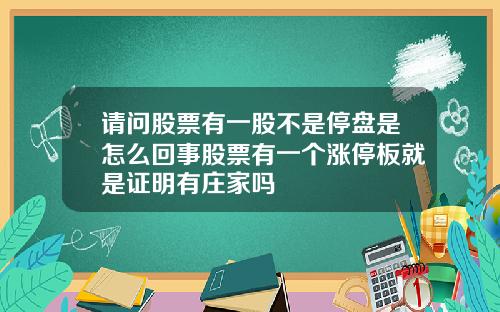 请问股票有一股不是停盘是怎么回事股票有一个涨停板就是证明有庄家吗