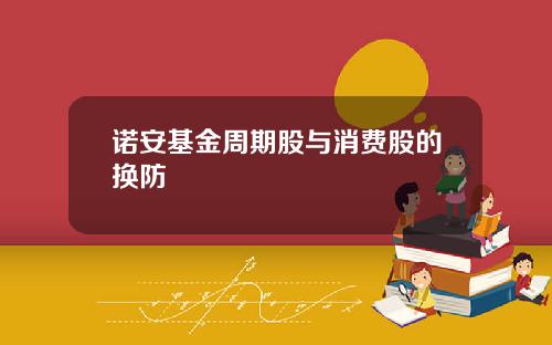 诺安基金周期股与消费股的换防