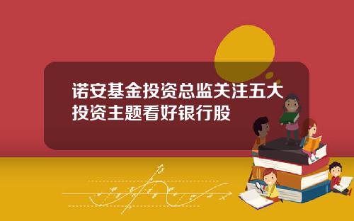 诺安基金投资总监关注五大投资主题看好银行股