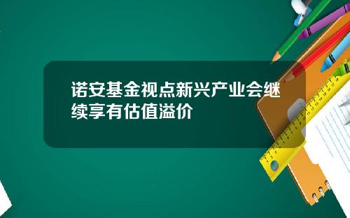 诺安基金视点新兴产业会继续享有估值溢价