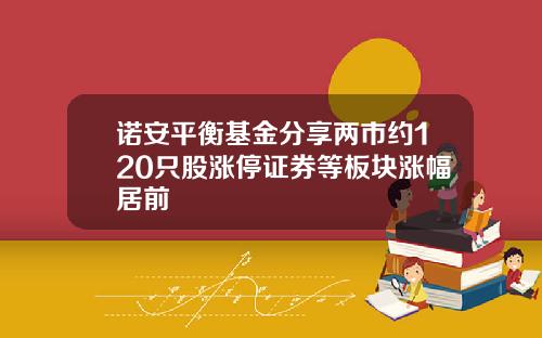 诺安平衡基金分享两市约120只股涨停证券等板块涨幅居前