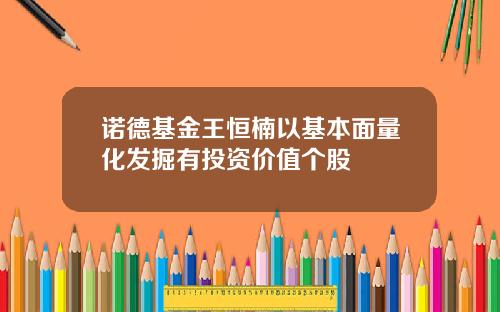 诺德基金王恒楠以基本面量化发掘有投资价值个股