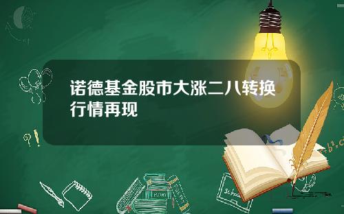 诺德基金股市大涨二八转换行情再现