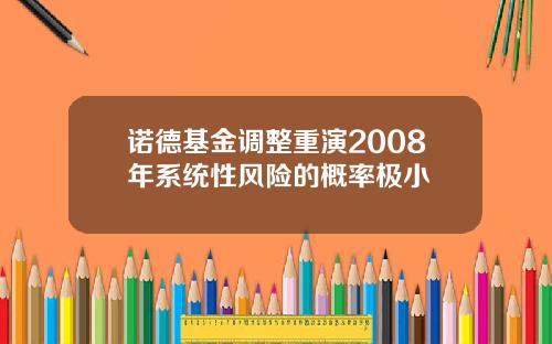 诺德基金调整重演2008年系统性风险的概率极小