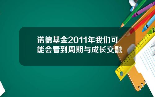 诺德基金2011年我们可能会看到周期与成长交融
