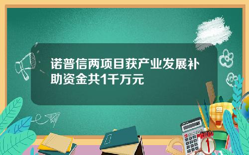 诺普信两项目获产业发展补助资金共1千万元