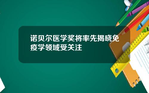 诺贝尔医学奖将率先揭晓免疫学领域受关注