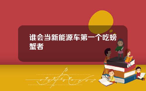 谁会当新能源车第一个吃螃蟹者