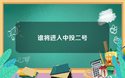 谁将进入中投二号
