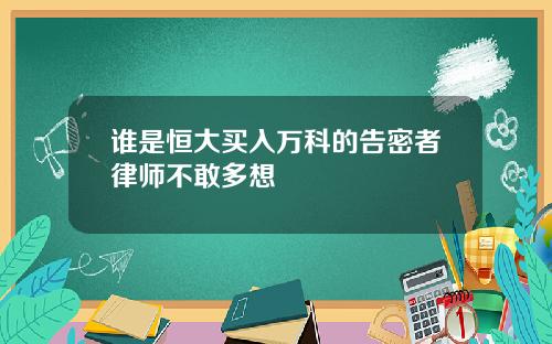 谁是恒大买入万科的告密者律师不敢多想