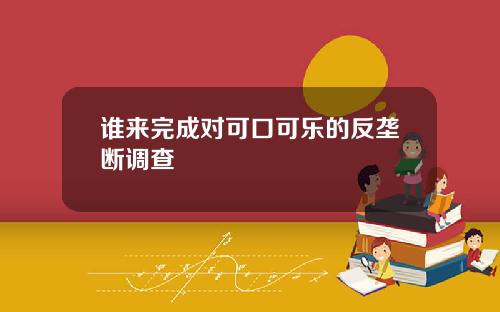 谁来完成对可口可乐的反垄断调查