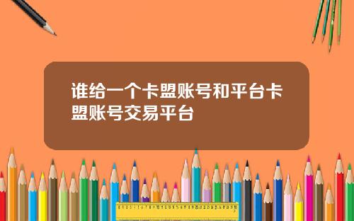 谁给一个卡盟账号和平台卡盟账号交易平台