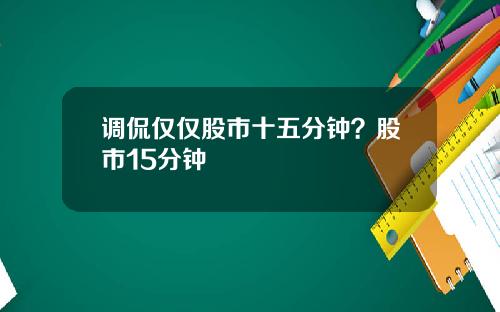 调侃仅仅股市十五分钟？股市15分钟