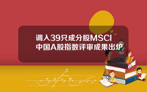 调入39只成分股MSCI中国A股指数评审成果出炉