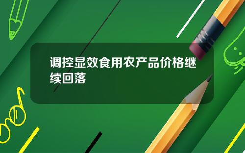 调控显效食用农产品价格继续回落