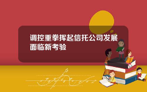 调控重拳挥起信托公司发展面临新考验