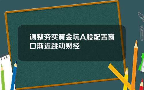 调整夯实黄金坑A股配置窗口渐近跳动财经