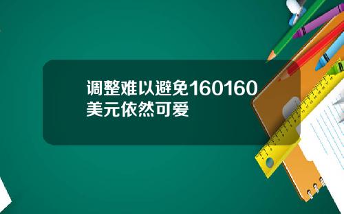 调整难以避免160160美元依然可爱