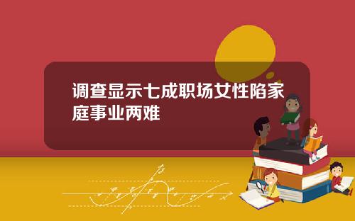 调查显示七成职场女性陷家庭事业两难