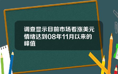 调查显示目前市场看涨美元情绪达到08年11月以来的峰值