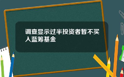 调查显示过半投资者暂不买入蓝筹基金