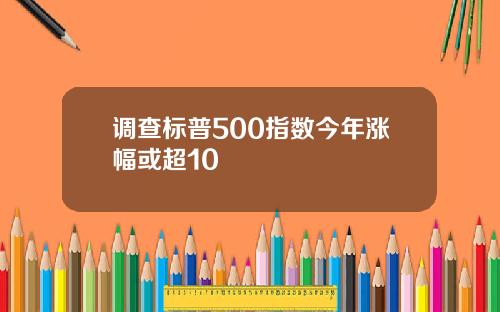 调查标普500指数今年涨幅或超10