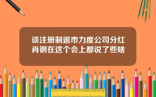 谈注册制退市力度公司分红肖钢在这个会上都说了些啥