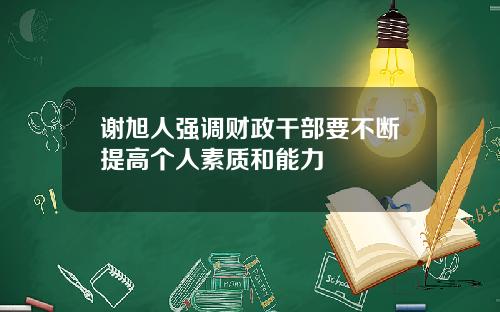 谢旭人强调财政干部要不断提高个人素质和能力