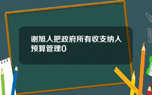 谢旭人把政府所有收支纳入预算管理0