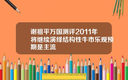 谢祖平万国测评2011年将继续演绎结构性牛市乐观预期是主流