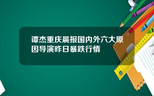 谭杰重庆晨报国内外六大原因导演昨日暴跌行情