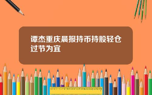 谭杰重庆晨报持币持股轻仓过节为宜