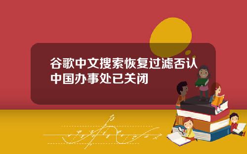 谷歌中文搜索恢复过滤否认中国办事处已关闭