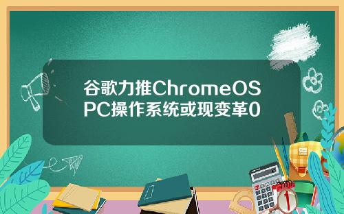 谷歌力推ChromeOSPC操作系统或现变革0