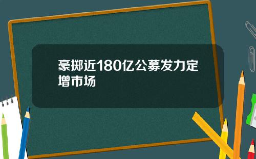 豪掷近180亿公募发力定增市场